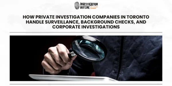 How Private Investigation Companies in Toronto Handle Surveillance, Background Checks, and Corporate Investigations